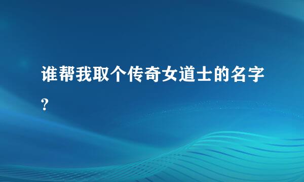 谁帮我取个传奇女道士的名字?