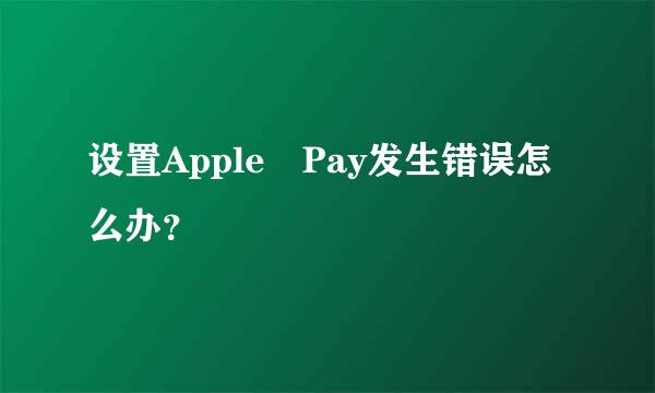 设置Apple Pay发生错误怎么办？