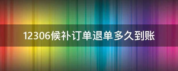 1230尽济慢存6候补订单退单多久到账