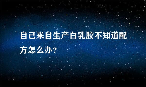 自己来自生产白乳胶不知道配方怎么办？