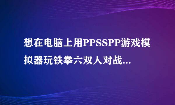 想在电脑上用PPSSPP游戏模拟器玩铁拳六双人对战如何设置？请尽量说的详细点。