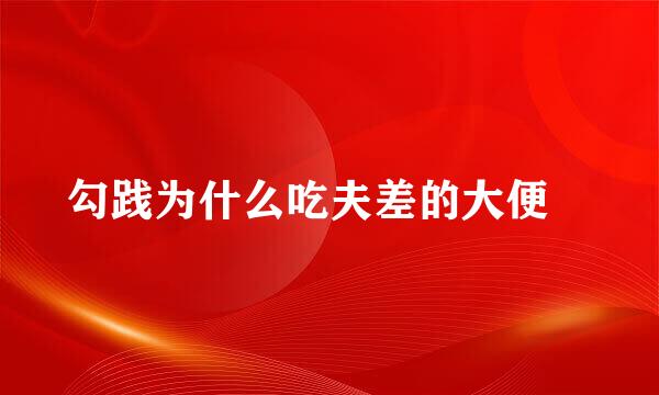 勾践为什么吃夫差的大便﹖