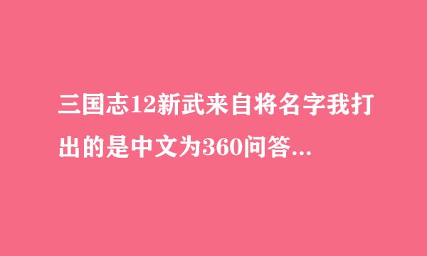 三国志12新武来自将名字我打出的是中文为360问答什么说我存在不能姓名的符号我也下游戏拼音输入法了