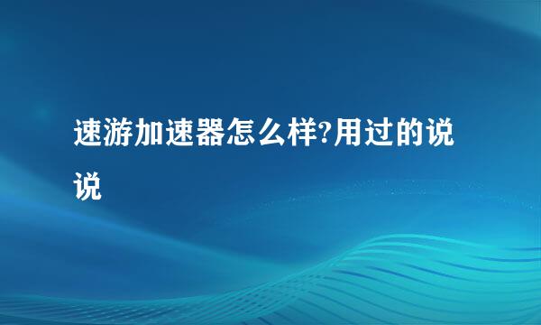 速游加速器怎么样?用过的说说