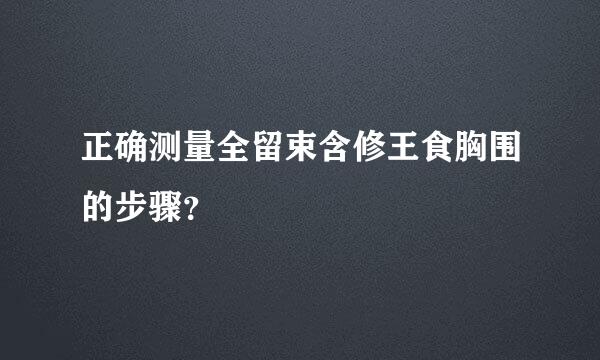 正确测量全留束含修王食胸围的步骤？
