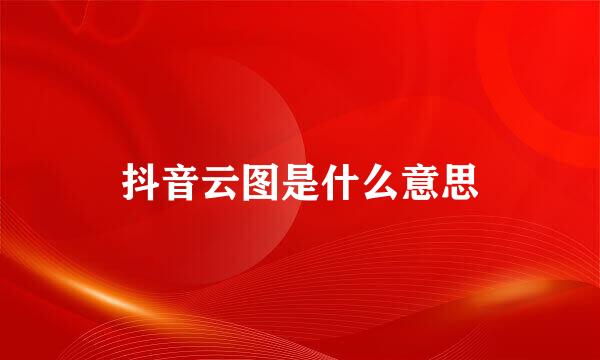 抖音云图是什么意思