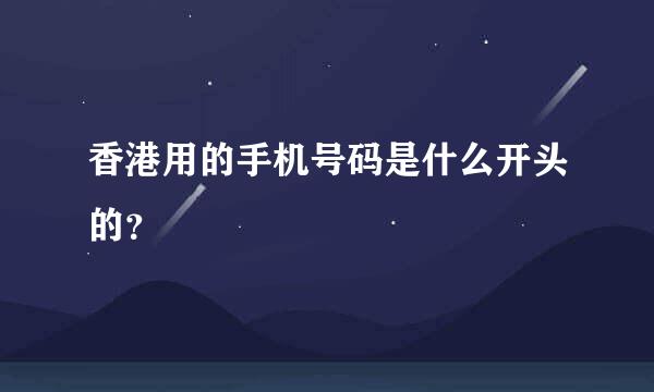 香港用的手机号码是什么开头的？