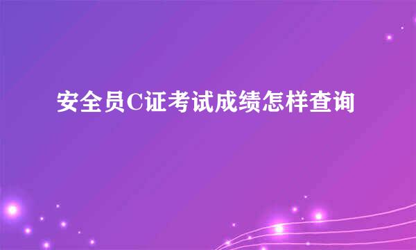 安全员C证考试成绩怎样查询
