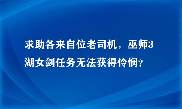 求助各来自位老司机，巫师3湖女剑任务无法获得怜悯？