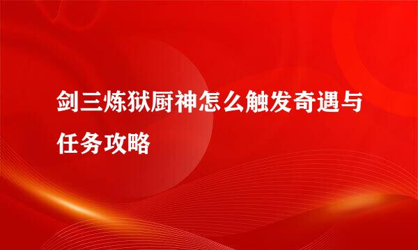 剑三炼狱厨神怎么触发奇遇与任务攻略