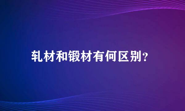 轧材和锻材有何区别？