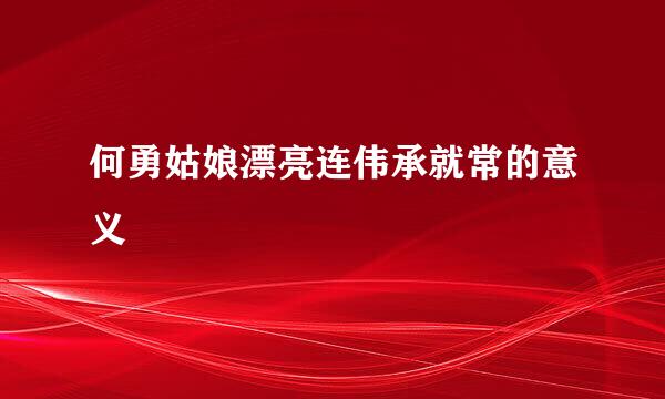 何勇姑娘漂亮连伟承就常的意义