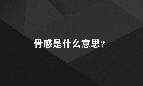 骨感是什么意思？