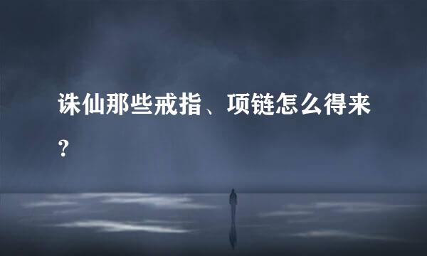 诛仙那些戒指、项链怎么得来？