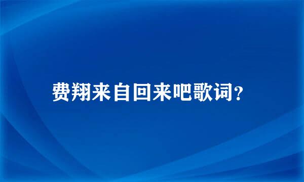 费翔来自回来吧歌词？