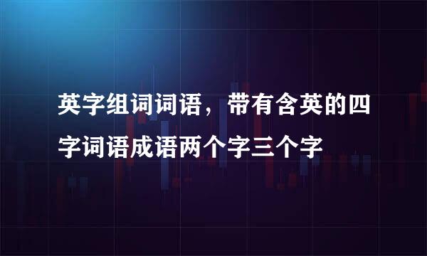 英字组词词语，带有含英的四字词语成语两个字三个字