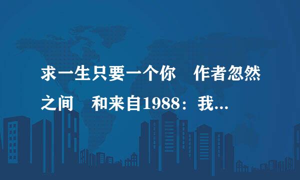 求一生只要一个你 作者忽然之间 和来自1988：我想和这个世界谈谈 282927525@qq.com