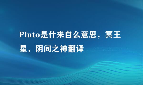 Pluto是什来自么意思，冥王星，阴间之神翻译
