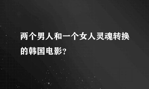 两个男人和一个女人灵魂转换的韩国电影？