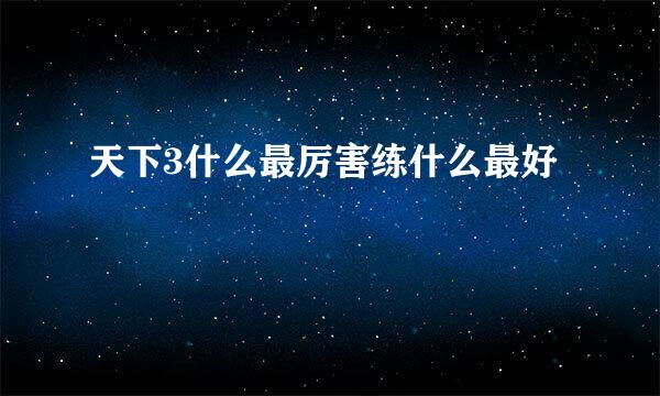 天下3什么最厉害练什么最好