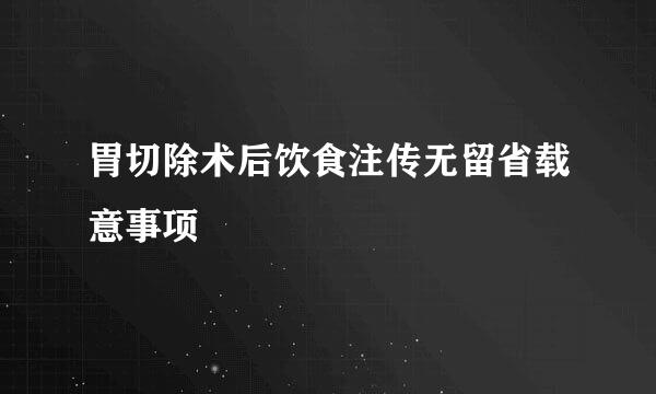 胃切除术后饮食注传无留省载意事项