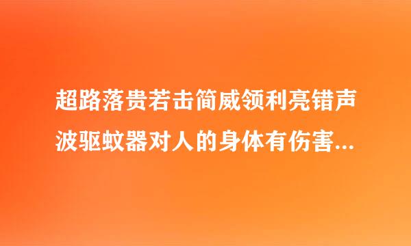 超路落贵若击简威领利亮错声波驱蚊器对人的身体有伤害吗？大不大？