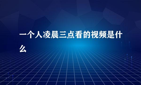 一个人凌晨三点看的视频是什么