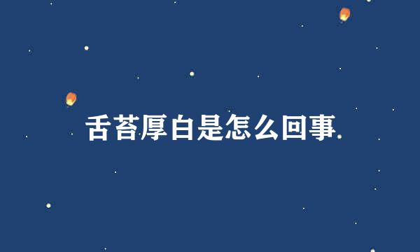 舌苔厚白是怎么回事