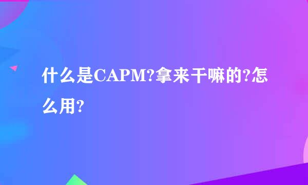 什么是CAPM?拿来干嘛的?怎么用?