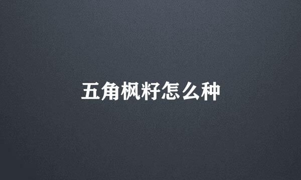 五角枫籽怎么种