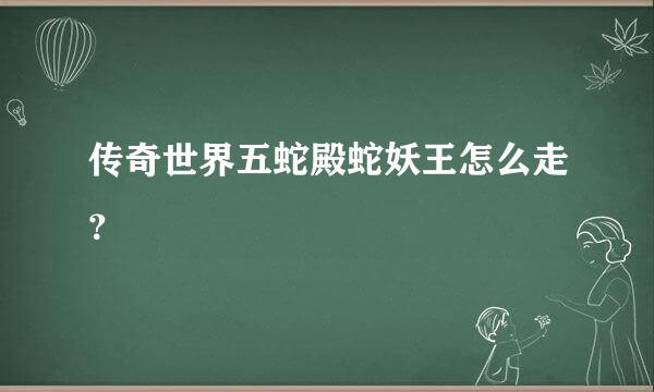 传奇世界五蛇殿蛇妖王怎么走？