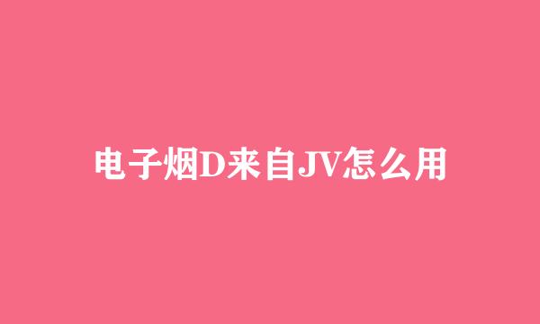电子烟D来自JV怎么用