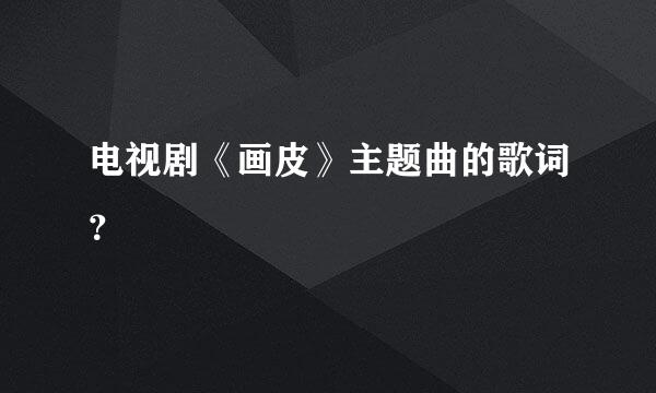 电视剧《画皮》主题曲的歌词？