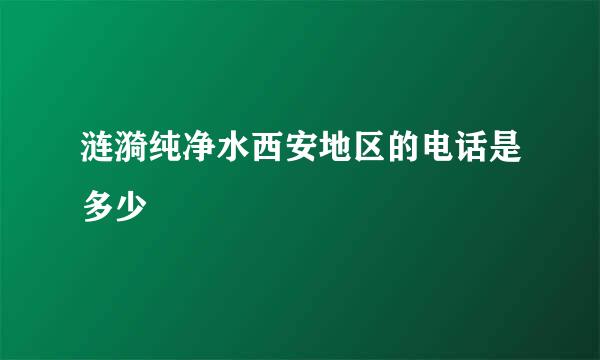 涟漪纯净水西安地区的电话是多少
