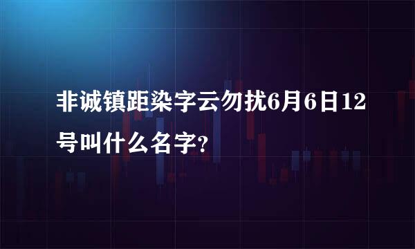 非诚镇距染字云勿扰6月6日12号叫什么名字？