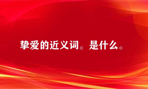 挚爱的近义词。是什么。