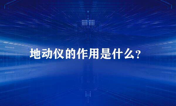 地动仪的作用是什么？