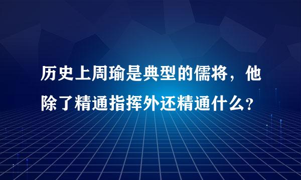 历史上周瑜是典型的儒将，他除了精通指挥外还精通什么？