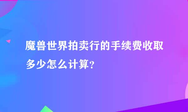 魔兽世界拍卖行的手续费收取多少怎么计算？