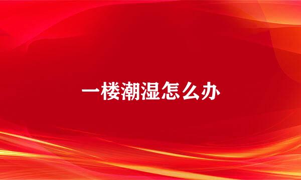 一楼潮湿怎么办