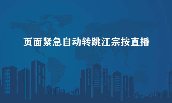 页面紧急自动转跳江宗按直播