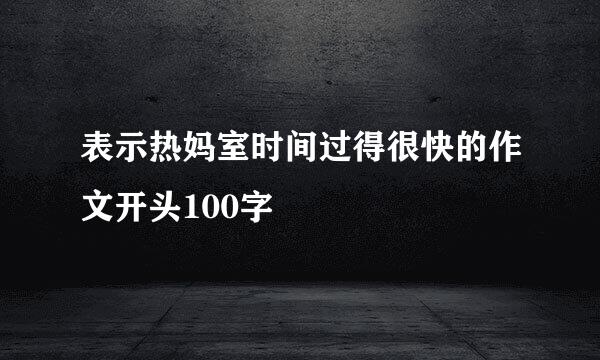 表示热妈室时间过得很快的作文开头100字