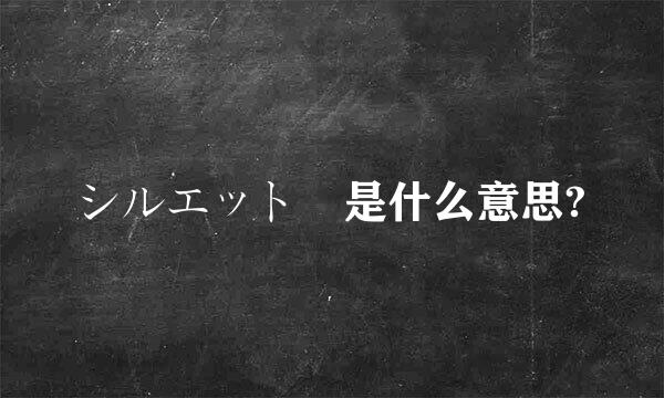 シルエット 是什么意思?
