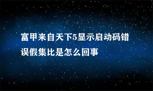 富甲来自天下5显示启动码错误假集比是怎么回事