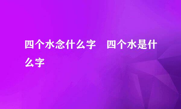 四个水念什么字 四个水是什么字