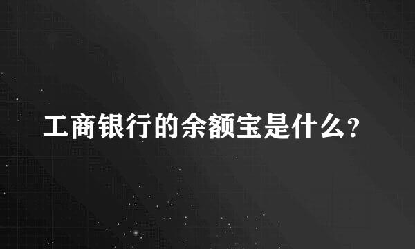 工商银行的余额宝是什么？