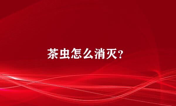 茶虫怎么消灭？