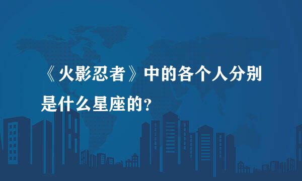 《火影忍者》中的各个人分别是什么星座的？