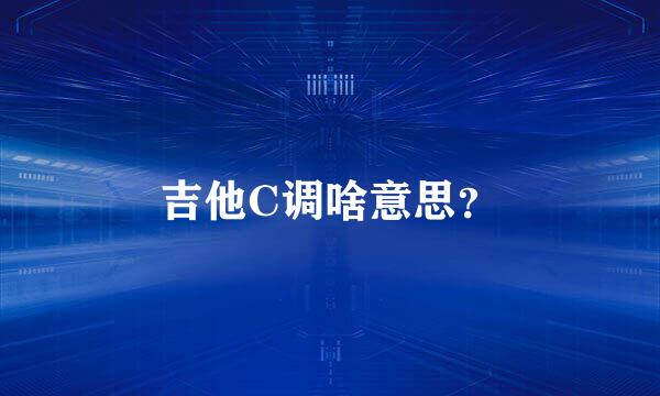 吉他C调啥意思？