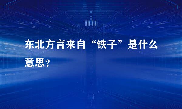 东北方言来自“铁子”是什么意思？